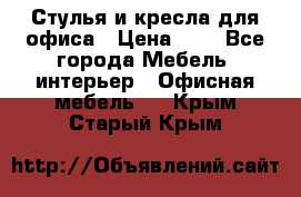 Стулья и кресла для офиса › Цена ­ 1 - Все города Мебель, интерьер » Офисная мебель   . Крым,Старый Крым